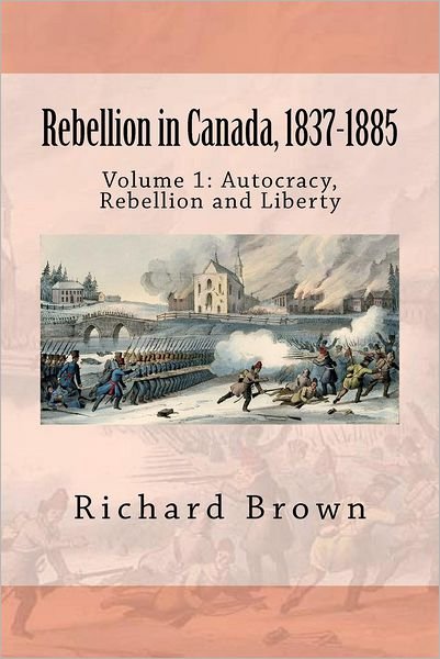 Rebellion in Canada, 1837-1885: Autocracy, Rebellion and Liberty - Richard Brown - Bøker - Createspace - 9781478315964 - 4. august 2012