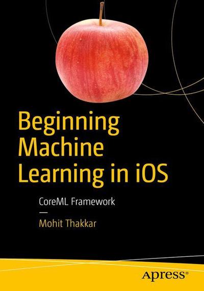 Cover for Mohit Thakkar · Beginning Machine Learning in iOS: CoreML Framework (Paperback Book) [1st edition] (2019)