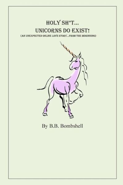 Cover for B B Bombshell · Holy Sh*t...unicorns Do Exist!: (An Unexpected Online Love Story...from the Beginning) (Paperback Book) (2013)