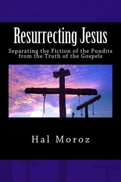 Cover for Hal Moroz · Resurrecting Jesus: Separating the Fiction of the Pundits from the Truth of the Gospels (Paperback Bog) (2013)