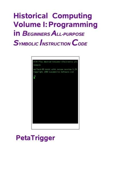 Cover for Peta Trigger · Historical Computing Volume I: Programming in Beginners All-purppose Symbolic Instruction Code (Paperback Book) (2014)