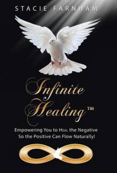 Cover for Stacie Farnham · Infinite Healing: Empowering You to Heal the Negative So the Positive Can Flow Naturally! (Hardcover Book) (2015)