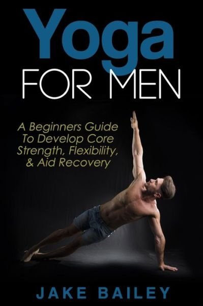 Cover for Jake Bailey · Yoga for Men: a Beginners Guide to Develop Core Strength, Flexibility and Aid Recovery (Paperback Bog) (2015)