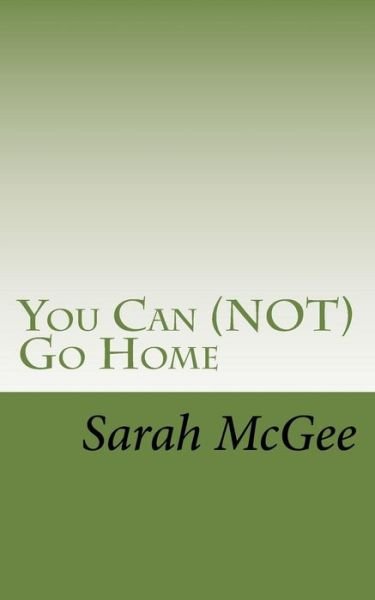 You Can (NOT) Go Home - Sarah McGee - Böcker - Createspace Independent Publishing Platf - 9781519685964 - 5 december 2015