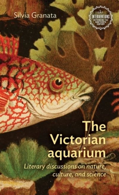 Cover for Silvia Granata · The Victorian Aquarium: Literary Discussions on Nature, Culture, and Science - Interventions: Rethinking the Nineteenth Century (Hardcover Book) (2021)