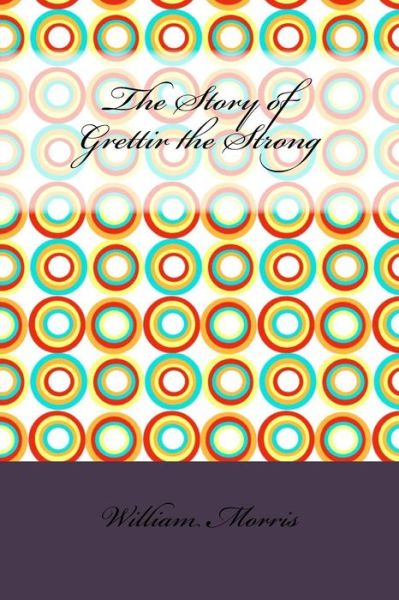 The Story of Grettir the Strong - William Morris - Böcker - Createspace Independent Publishing Platf - 9781533416964 - 24 maj 2016