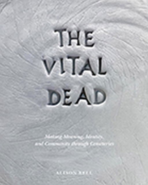 Cover for Alison Bell · The Vital Dead: Making Meaning, Identity, and Community through Cemeteries (Hardcover Book) (2023)