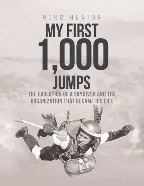 Cover for Norm E Heaton · My First 1,000 Jumps: The Evolution of a Skydiver and the Organization That Became His Life (Paperback Book) (2022)
