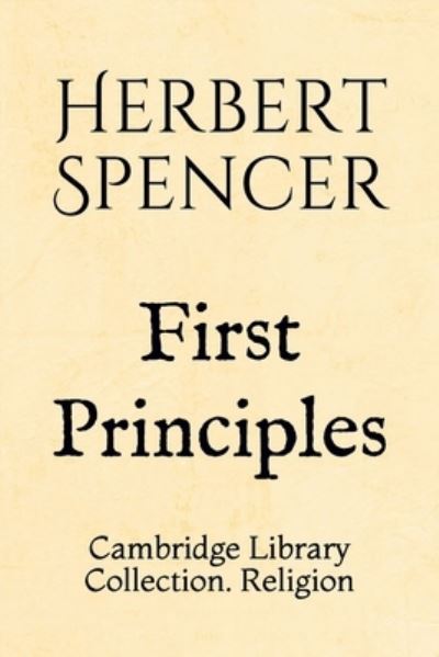 First Principles - Herbert Spencer - Books - Independently Published - 9781695592964 - September 25, 2019