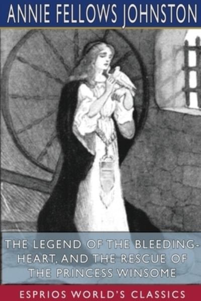 Cover for Annie Fellows Johnston · The Legend of the Bleeding-Heart, and The Rescue of the Princess Winsome (Esprios Classics) (Paperback Book) (2024)