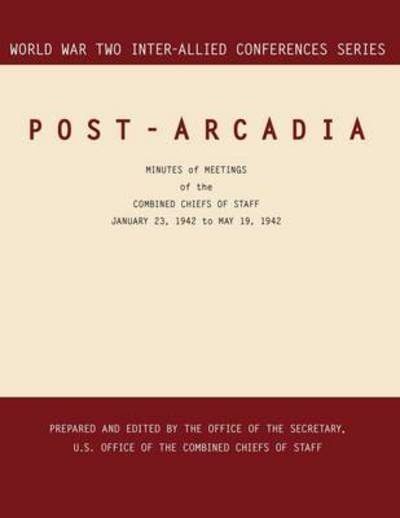 Post-arcadia: Washington, D.c. and London, 23 January 1941-19 May 1942. (World War II Inter-allied Conferences Series) - Combined Chiefs of Staff - Books - MilitaryBookshop.co.uk - 9781780393964 - May 2, 2011