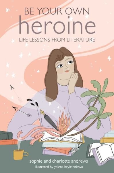 Cover for Sophie Andrews · Be Your Own Heroine: Life Lessons from Literature (Hardcover Book) (2020)