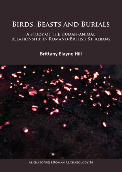 Cover for Brittany Elayne Hill · Birds, Beasts and Burials: A study of the human-animal relationship in Romano-British St. Albans - Archaeopress Roman Archaeology (Paperback Book) (2017)