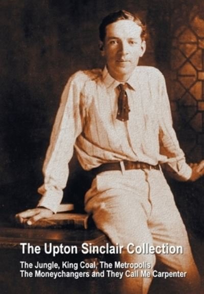 Cover for Upton Sinclair · The Upton Sinclair Collection, including (complete and unabridged) The Jungle, King Coal, The Metropolis, The Moneychangers and They Call Me Carpenter (Pocketbok) (2015)