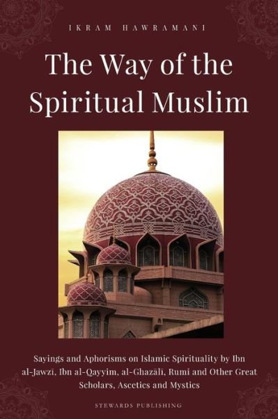 Cover for Ikram Hawramani · The Way of the Spiritual Muslim : Sayings and Aphorisms on Islamic Spirituality by Ibn al-Jawz?, Ibn al-Qayyim, al-Ghaz?l?, Rumi and Other Great Scholars, Ascetics and Mystics (Paperback Book) (2018)