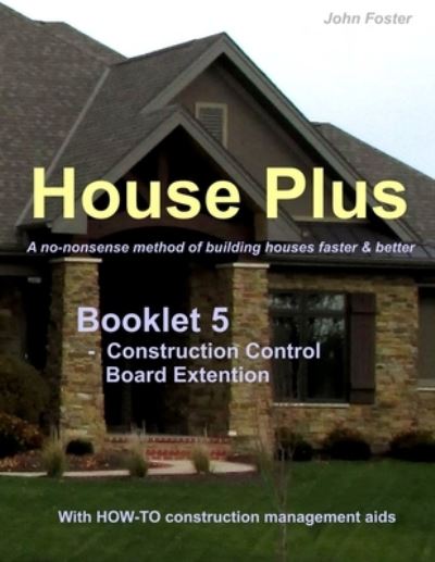 House Plus (TM) - Booklet 5 - Construction Management Aid - Construction Control Board Extension - John Foster - Książki - Independently Published - 9781792749964 - 3 kwietnia 2019