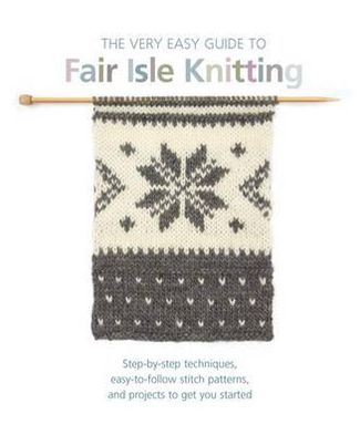 The Very Easy Guide to Fair Isle Knitting: Step-By-Step Techniques, Easy-to-Follow Stitch Patterns, and Projects to Get You Started - Lynne Watterson - Livros - Search Press Ltd - 9781844488964 - 2 de janeiro de 2013