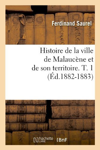 Histoire De La Ville De Malaucene et De Son Territoire. T. 1 (Ed.1882-1883) (French Edition) - Ferdinand Saurel - Books - HACHETTE LIVRE-BNF - 9782012550964 - May 1, 2012