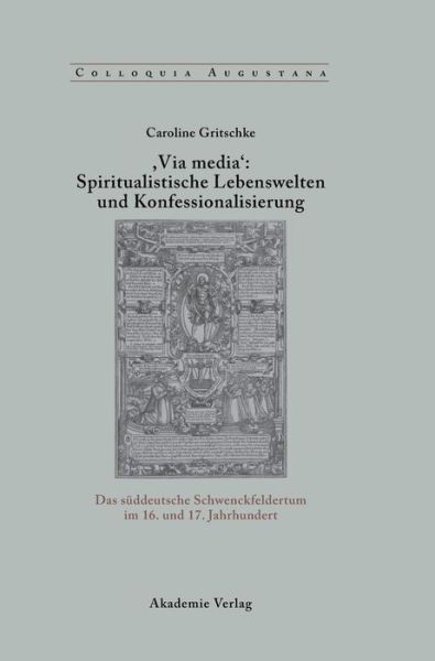 Cover for Caroline Gritschke · , Via Media': Spiritualistische Lebenswelten Und Konfessionalisierung: Das Suddeutsche Schwenckfeldertum Im 16. Und 17. Jahrhundert - Colloquia Augustana (Hardcover Book) [Karte edition] (2006)