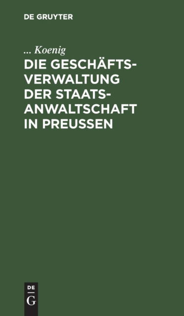 Cover for Koenig · Die Geschaftsverwaltung der Staatsanwaltschaft in Preussen (Hardcover Book) (1901)