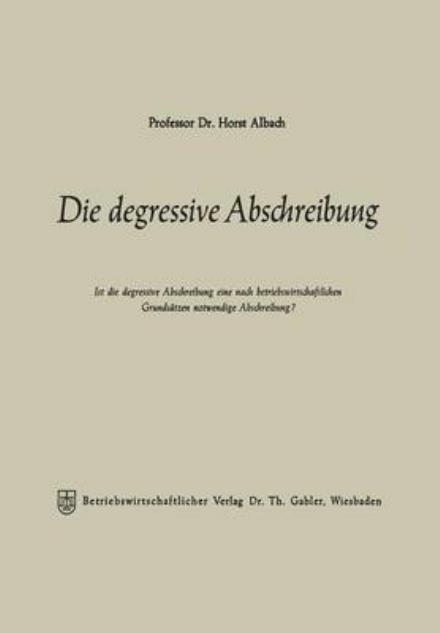 Cover for Horst Albach · Die Degressive Abschreibung: Ist Die Degressive Abschreibung Eine Nach Betriebswirtschaftlichen Grundsatzen Notwendige Abschreibung? (Paperback Book) [Softcover Reprint of the Original 1st 1967 edition] (1967)