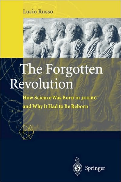 Cover for Lucio Russo · The Forgotten Revolution: How Science Was Born in 300 BC and Why it Had to Be Reborn (Paperback Book) [Softcover reprint of the original 1st ed. 2004 edition] (2004)