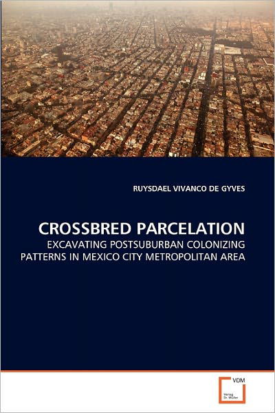 Cover for Ruysdael Vivanco De Gyves · Crossbred Parcelation: Excavating Postsuburban Colonizing Patterns in Mexico City Metropolitan Area (Pocketbok) (2010)