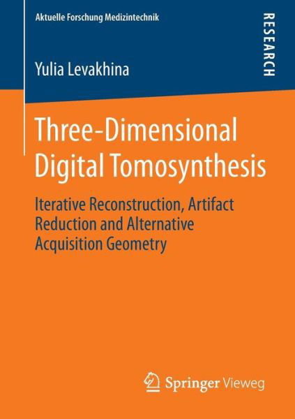 Three-Dimensional Digital Tomosynthesis: Iterative Reconstruction, Artifact Reduction and Alternative Acquisition Geometry - Aktuelle Forschung Medizintechnik - Latest Research in Medical Engineering - Yulia Levakhina - Books - Springer - 9783658056964 - May 6, 2014