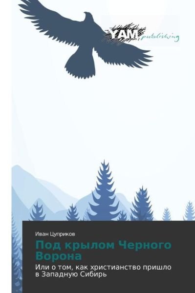 Cover for Ivan Tsuprikov · Pod Krylom Chernogo Vorona: Ili O Tom, Kak Khristianstvo Prishlo V Zapadnuyu Sibir' (Paperback Book) [Russian edition] (2014)