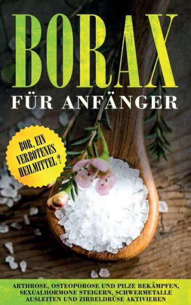 Cover for Sebastian Loewenthal · Borax fur Anfanger: Bor, ein verbotenes Heilmittel? - Arthrose, Osteoporose und Pilze bekampfen, Sexualhormone steigern, Schwermetalle ausleiten und Zirbeldruse aktivieren (Paperback Book) (2020)