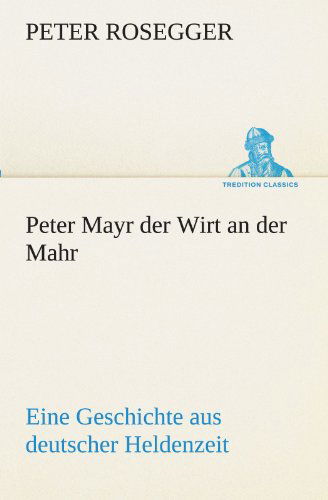 Cover for Peter Rosegger · Peter Mayr Der Wirt an Der Mahr: Eine Geschichte Aus Deutscher Heldenzeit (Tredition Classics) (German Edition) (Paperback Book) [German edition] (2012)