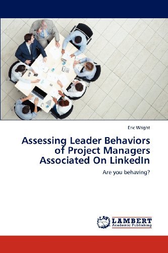 Assessing Leader Behaviors of Project Managers Associated on Linkedin: Are You Behaving? - Eric Wright - Bøker - LAP LAMBERT Academic Publishing - 9783848488964 - 23. april 2012