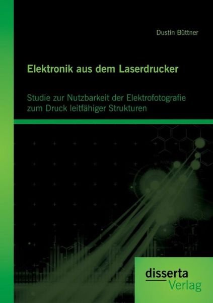 Cover for Dustin Buttner · Elektronik Aus Dem Laserdrucker: Studie Zur Nutzbarkeit Der Elektrofotografie Zum Druck Leitfahiger Strukturen (Pocketbok) [German edition] (2013)