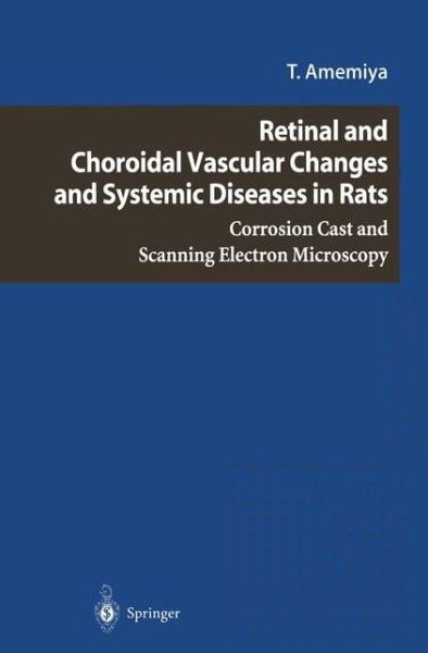 Retinal and Choroidal Vascular Changes and Systemic Diseases in Rats: Corrosion Cast and Scanning Electron Microscopy - T. Amemiya - Kirjat - Springer Verlag, Japan - 9784431683964 - sunnuntai 12. helmikuuta 2012