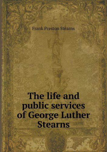 Cover for Frank Preston Stearns · The Life and Public Services of George Luther Stearns (Paperback Book) (2013)