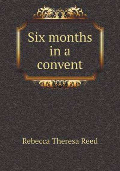 Cover for Rebecca Theresa Reed · Six Months in a Convent (Paperback Book) (2015)