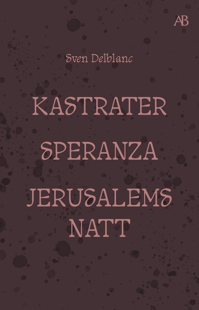 Cover for Sven Delblanc · Kastrater. Speranza. Jerusalems natt (Book) (2024)