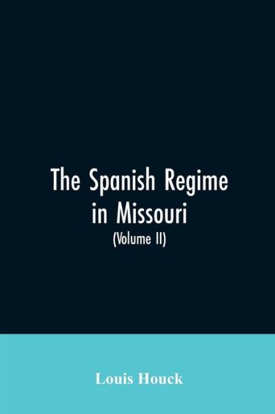 Cover for Louis Houck · The Spanish regime in Missouri; a collection of papers and documents relating to upper Louisiana principally within the present limits of Missouri during the dominion of Spain, from the Archives of the Indies at Seville, etc., translated from the original (Paperback Bog) (2019)