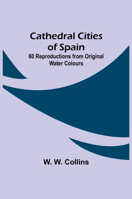 Cover for W W Collins · Cathedral Cities of Spain; 60 Reproductions from Original Water Colours (Taschenbuch) (2021)