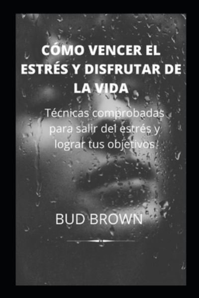 Cover for Bud Brown · Como Vencer El Estres Y Disfrutar de la Vida: Tecnicas comprobadas para salir del estres y lograr tus objetivos (Paperback Book) (2022)