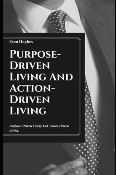 Cover for Sean Hughes · Purpose-Driven Living And Action-Driven Living: Fundamental Principles Behind Living Your Dreams (Paperback Book) (2021)