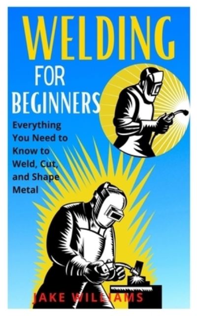 Cover for Jake Williams · Welding for Beginners: Everything you need to know to weld, cut and shape metal (Paperback Book) (2021)