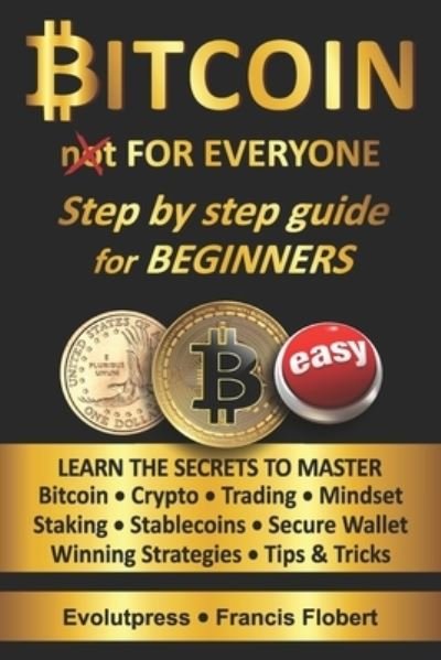 Cover for Evolutpress Francis Flobert · Bitcoin for everyone step by step guide for beginners: Learn the secrets to master Bitcoin Crypto Trading Mindset Staking Stablecoins Secure Wallet Winning Strategies Tips &amp; Tricks (Paperback Bog) (2021)