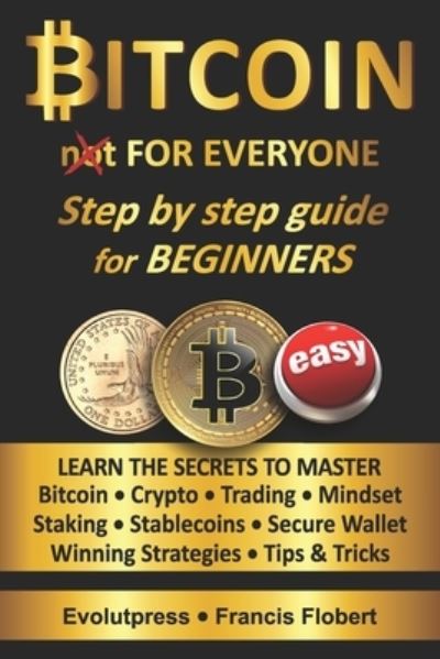 Cover for Evolutpress Francis Flobert · Bitcoin for everyone step by step guide for beginners: Learn the secrets to master Bitcoin Crypto Trading Mindset Staking Stablecoins Secure Wallet Winning Strategies Tips &amp; Tricks (Paperback Book) (2021)