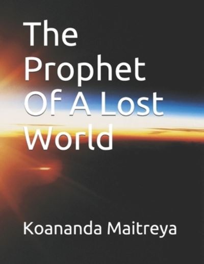 The Prophet Of A Lost World - Koananda Maitreya - Kirjat - Independently Published - 9798542179964 - perjantai 23. heinäkuuta 2021