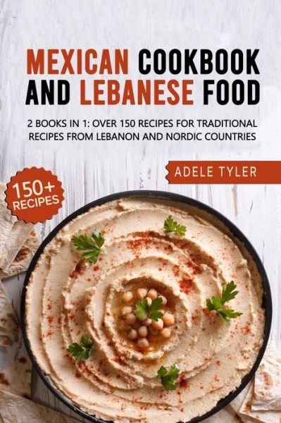 Cover for Tyler Adele Tyler · Mexican Cookbook And Lebanese Food: 2 Books In 1: Over 150 Recipes For Traditional Recipes From Lebanon And Nordic Countries (Pocketbok) (2021)