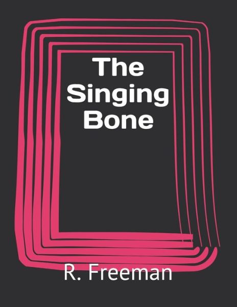 The Singing Bone - R Austin Freeman - Books - Independently Published - 9798733096964 - April 7, 2021