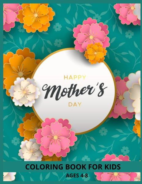 Cover for MD Asaduzzaman · Happy Mothers Day Coloring Book For Kids Ages 4-8: A Mom coloring books for KIDS (I love Mom) Animals and Flower Design (Taschenbuch) (2021)