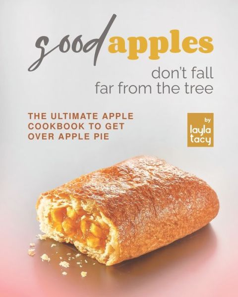 Cover for Layla Tacy · Good Apples Don't Fall Far from the Tree: The Ultimate Apple Cookbook to Get Over Apple Pie (Taschenbuch) (2021)