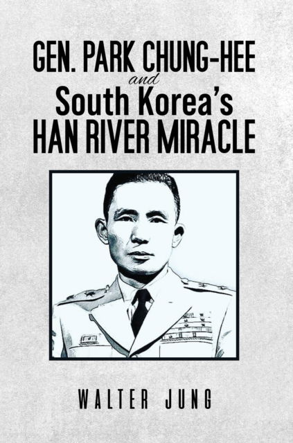 Cover for Walter Jung · Gen. Park Chung-Hee and South Korea's Han River Miracle (Hardcover Book) (2024)